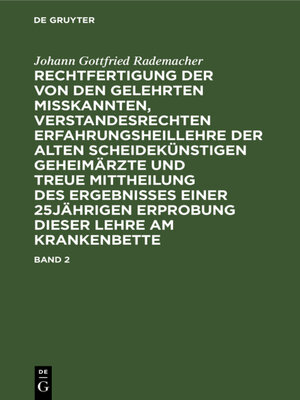 cover image of Rechtfertigung der von den Gelehrten misskannten, verstandesrechten Erfahrungsheillehre der alten scheidekünstigen Geheimärzte und treue Mittheilung des Ergebnisses einer 25jährigen Erprobung dieser Lehre am Krankenbette. Band 2